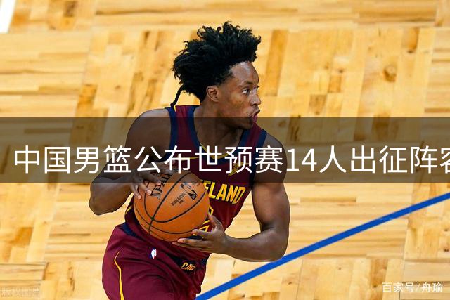 中国男篮公布世预赛14人出征阵容 崔永熙因伤缺席