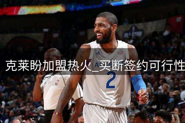 克莱盼加盟热火 买断签约可行性高