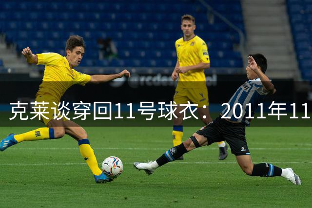 克莱谈穿回11号球衣：2011年11顺位，K是字母表第11个字母