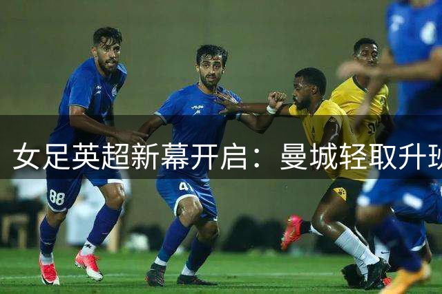 女足英超新幕开启：曼城轻取升班马 切尔西难破平局