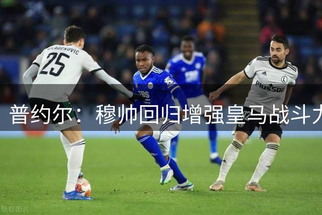 普约尔：穆帅回归增强皇马战斗力 但巴萨仍是西甲冠军热门