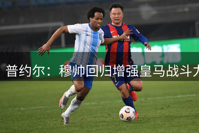 普约尔：穆帅回归增强皇马战斗力 但巴萨仍是西甲冠军热门