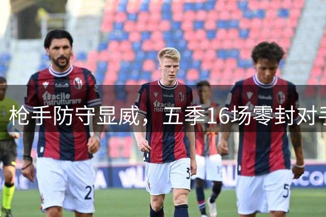 枪手防守显威，五季16场零封对手射正