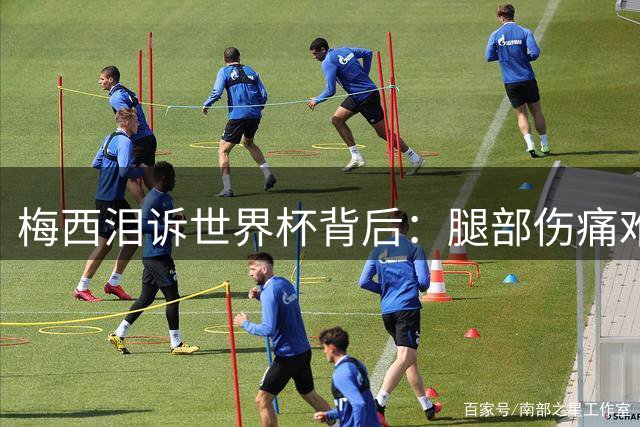 梅西泪诉世界杯背后：腿部伤痛难忍仍坚守，只为重病父亲垂怜