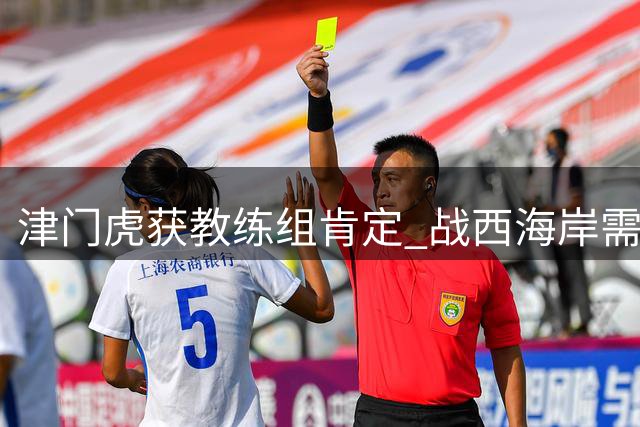 津门虎获教练组肯定 战西海岸需立足防守