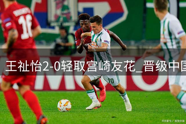 王祉怡2-0轻取宫崎友花 晋级中国大师赛女单四强