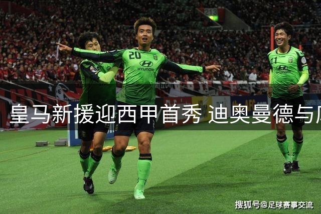 皇马新援迎西甲首秀 迪奥曼德与库库雷利亚替补登场