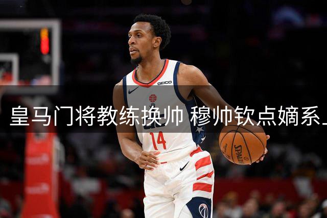 皇马门将教练换帅 穆帅钦点嫡系上任