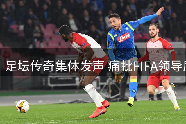 足坛传奇集体发声 痛批FIFA领导层背离足球本质