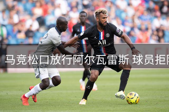 马竞松口放行阿尔瓦雷斯 球员拒阿森纳执意投巴萨