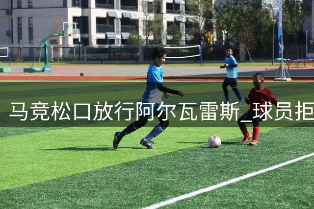 马竞松口放行阿尔瓦雷斯 球员拒阿森纳执意投巴萨